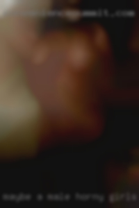 Maybe a male horny girls since i am here from Dallas.